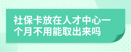 社保卡放在人才中心一个月不用能取出来吗