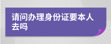 请问办理身份证要本人去吗