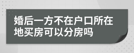 婚后一方不在户口所在地买房可以分房吗