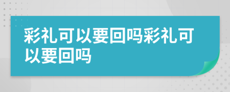彩礼可以要回吗彩礼可以要回吗
