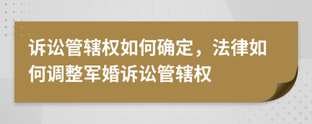 诉讼管辖权如何确定，法律如何调整军婚诉讼管辖权