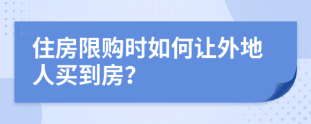 住房限购时如何让外地人买到房？