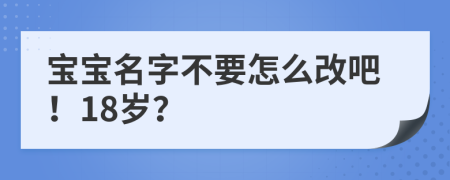 宝宝名字不要怎么改吧！18岁？