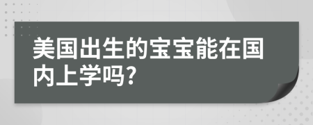 美国出生的宝宝能在国内上学吗?