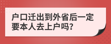 户口迁出到外省后一定要本人去上户吗？