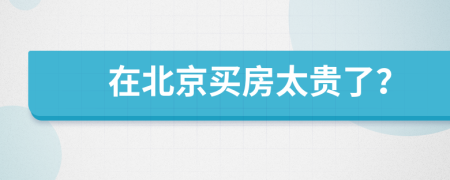 在北京买房太贵了？