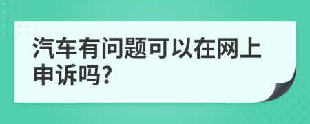 汽车有问题可以在网上申诉吗?