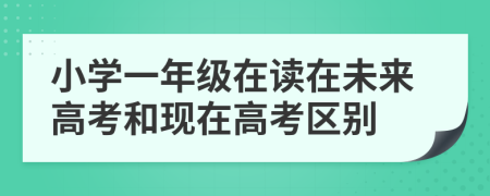 小学一年级在读在未来高考和现在高考区别
