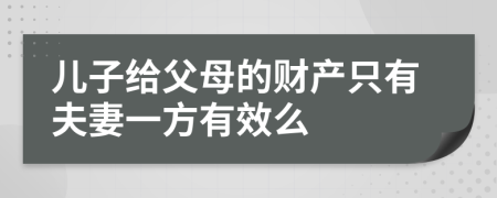 儿子给父母的财产只有夫妻一方有效么