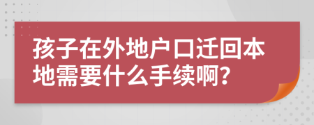 孩子在外地户口迁回本地需要什么手续啊？