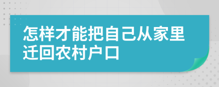 怎样才能把自己从家里迁回农村户口