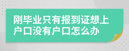 刚毕业只有报到证想上户口没有户口怎么办