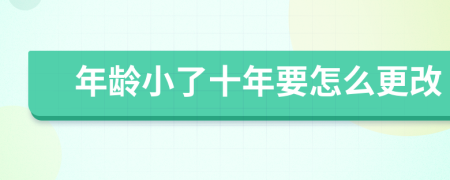 年龄小了十年要怎么更改