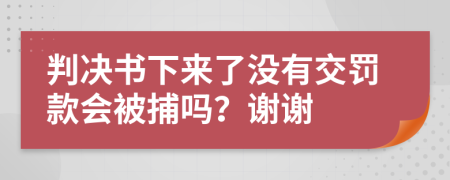 判决书下来了没有交罚款会被捕吗？谢谢