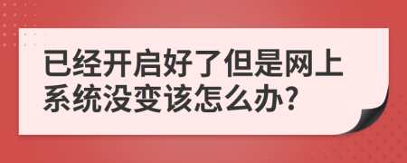 已经开启好了但是网上系统没变该怎么办?