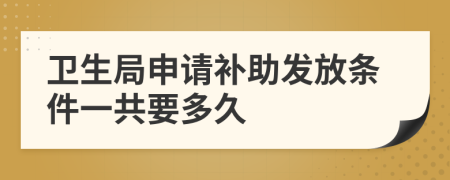 卫生局申请补助发放条件一共要多久