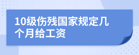 10级伤残国家规定几个月给工资