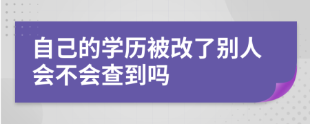 自己的学历被改了别人会不会查到吗
