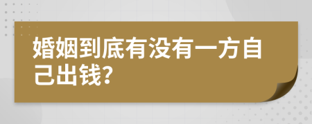 婚姻到底有没有一方自己出钱？