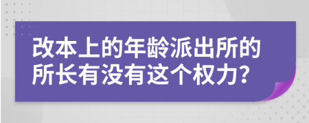 改本上的年龄派出所的所长有没有这个权力？