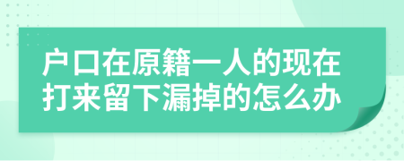 户口在原籍一人的现在打来留下漏掉的怎么办