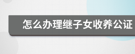 怎么办理继子女收养公证
