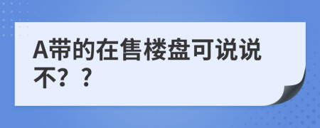 A带的在售楼盘可说说不？?