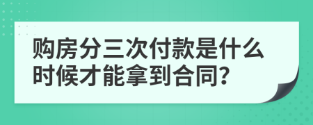 购房分三次付款是什么时候才能拿到合同？