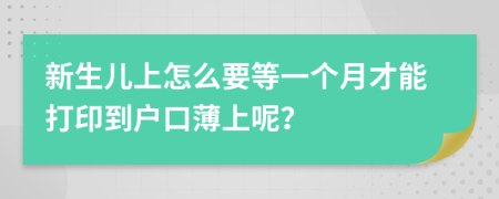 新生儿上怎么要等一个月才能打印到户口薄上呢？
