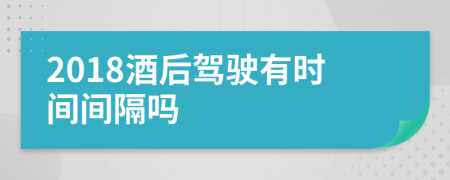 2018酒后驾驶有时间间隔吗