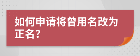 如何申请将曾用名改为正名？