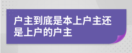 户主到底是本上户主还是上户的户主