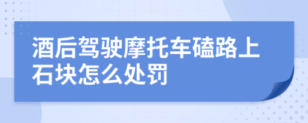 酒后驾驶摩托车磕路上石块怎么处罚