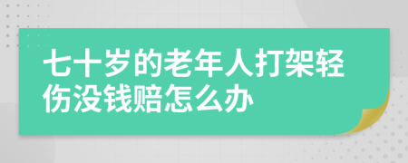 七十岁的老年人打架轻伤没钱赔怎么办