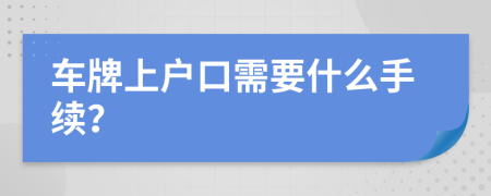 车牌上户口需要什么手续？