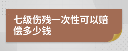 七级伤残一次性可以赔偿多少钱