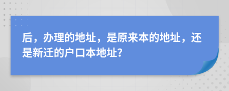 后，办理的地址，是原来本的地址，还是新迁的户口本地址？