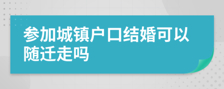 参加城镇户口结婚可以随迁走吗