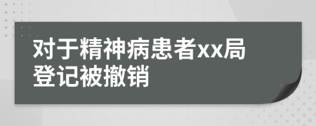 对于精神病患者xx局登记被撤销