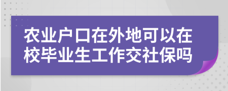 农业户口在外地可以在校毕业生工作交社保吗