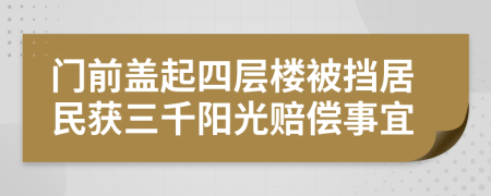 门前盖起四层楼被挡居民获三千阳光赔偿事宜