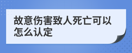 故意伤害致人死亡可以怎么认定