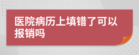 医院病历上填错了可以报销吗