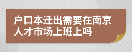 户口本迁出需要在南京人才市场上班上吗