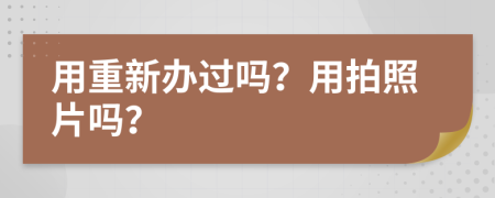 用重新办过吗？用拍照片吗？