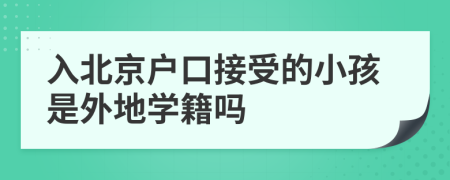 入北京户口接受的小孩是外地学籍吗