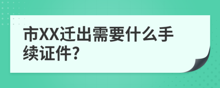 市XX迁出需要什么手续证件?