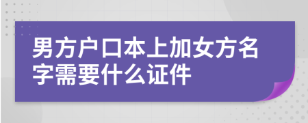 男方户口本上加女方名字需要什么证件