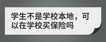 学生不是学校本地，可以在学校买保险吗