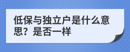 低保与独立户是什么意思？是否一样